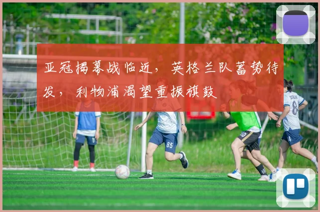 亚冠揭幕战临近，英格兰队蓄势待发，利物浦渴望重振旗鼓
