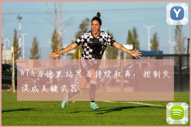 WTA马德里站黑马持续狂奔，控制失误成关键武器