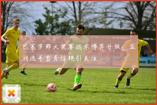 巴塞罗那大奖赛战术博弈升级，亚洲选手首秀惊艳引关注