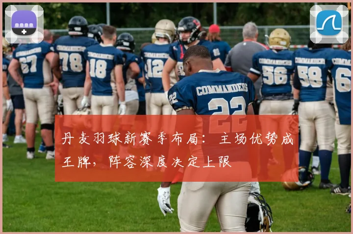 丹麦羽球新赛季布局：主场优势成王牌，阵容深度决定上限