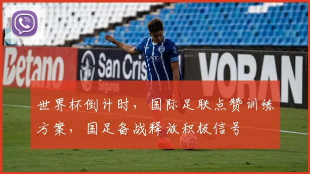 世界杯倒计时，国际足联点赞训练方案，国足备战释放积极信号