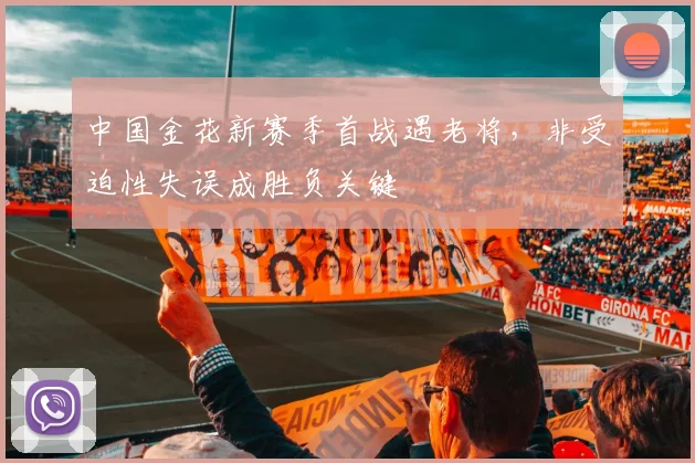 中国金花新赛季首战遇老将，非受迫性失误成胜负关键