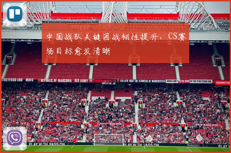 中国战队关键团战韧性提升，CS赛场目标愈发清晰